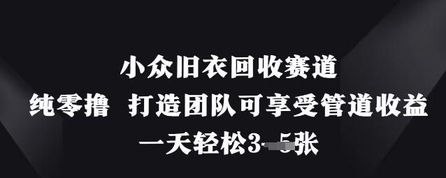 小众旧衣回收赛道，纯零撸 打造团队可享受管道收益，一天轻松3张-电脑资源自留地