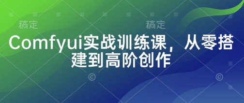 Comfyui实战训练课，从零搭建到高阶创作-电脑资源自留地