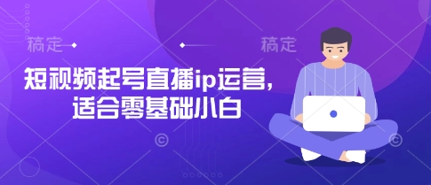 短视频起号直播ip运营，适合零基础小白-电脑资源自留地