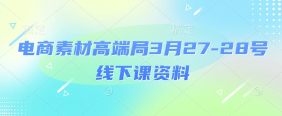 电商素材高端局3月27-28号线下课资料，全程场记+100多张ppt图片+重点视频+课程思维导图+录音带字幕-电脑资源自留地
