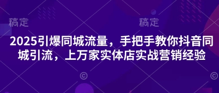 2025引爆同城流量，手把手教你抖音同城引流，上万家实体店实战营销经验-电脑资源自留地