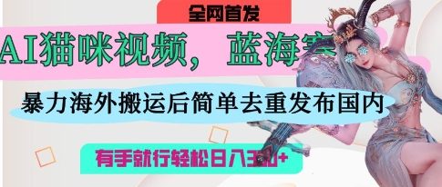 AI猫咪视频蓝海赛道，操作简单，直接海外搬运，简单去重，操作简单，有手就行日入3张-电脑资源自留地