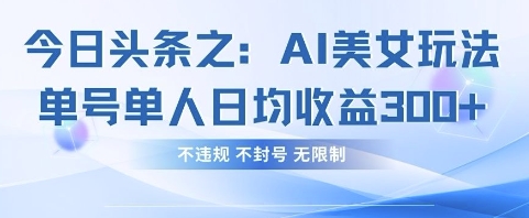 今日头条之AI美女玩法单号单人日均收益3张+，不违规 不封号 无限制-电脑资源自留地