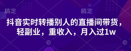 抖音实时转播别人的直播间带货，轻副业，重收入，月入过1w-电脑资源自留地