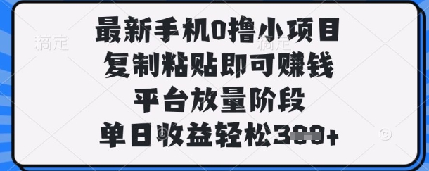 最新手机0撸小项目，复制粘贴即可挣钱，平台放量阶段，单日收益轻松3张+【揭秘】-电脑资源自留地