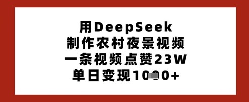 用DeepSeek制作农村夜景视频，一条视频点赞23W，单日变现多张-电脑资源自留地