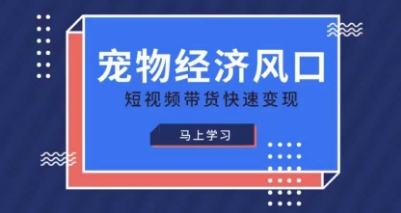 宠物赛道快速变现精品课，宠物经济风口，短视频带货快速变现-电脑资源自留地