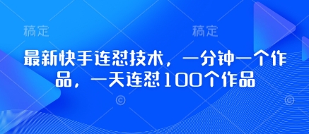 最新快手连怼技术，一分钟一个作品，一天连怼100个作品-电脑资源自留地