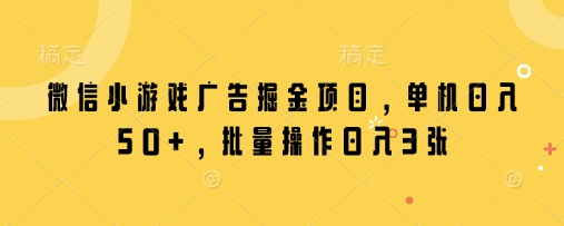 微信小游戏广告掘金项目，单机日入50+，批量操作日入3张-电脑资源自留地