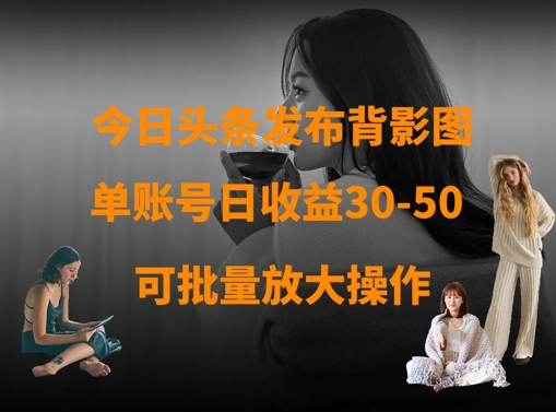 今日头条发布背影图，单账号日收益30-50，可放大操作-电脑资源自留地