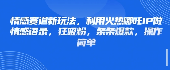 情感赛道新玩法，利用火热哪吒IP做情感语录，狂吸粉，条条爆款，操作简单-电脑资源自留地