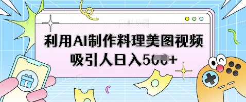 利用AI制作料理美图视频吸引人日入5张-电脑资源自留地