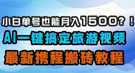 小白单号也能月入1500？AI一键搞定旅游视频，最新携程搬砖教程-电脑资源自留地
