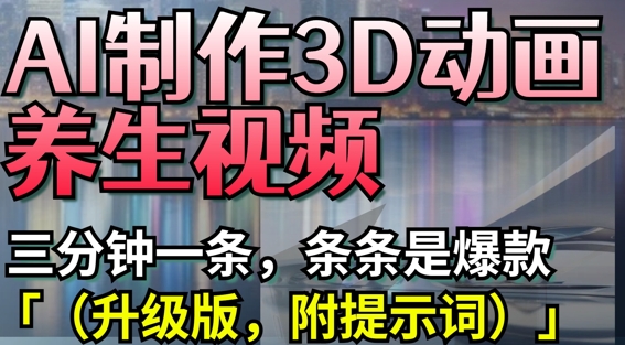 AI制作3D动画养生视频，三分钟一条，条条是爆款(升级版，附提示词)-电脑资源自留地