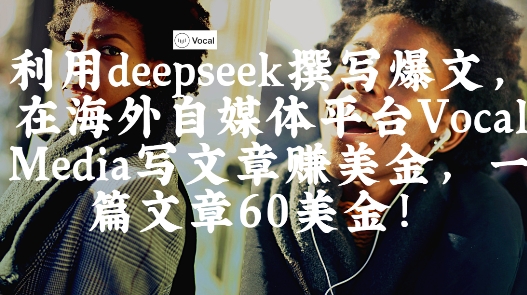 出海搞钱！利用deepseek撰写爆文，在海外自媒体平台Vocal Media写文章挣美金，一篇文章60刀-电脑资源自留地
