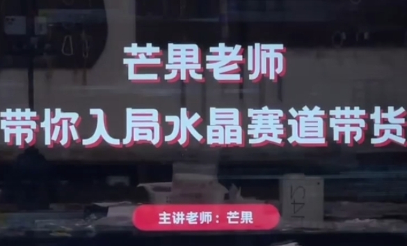 芒果老师·带你入局水晶赛道带货，助你开启水晶直播带货事业-电脑资源自留地
