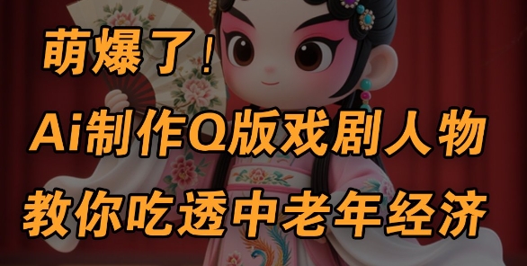 用Ai制作Q版戏剧人物，手把手教你吃透中老年经济，5分钟一个成品，多渠道变现-电脑资源自留地