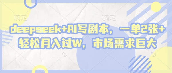 deepseek+AI写剧本，一单2张+ 轻松月入过W，市场需求巨大-电脑资源自留地