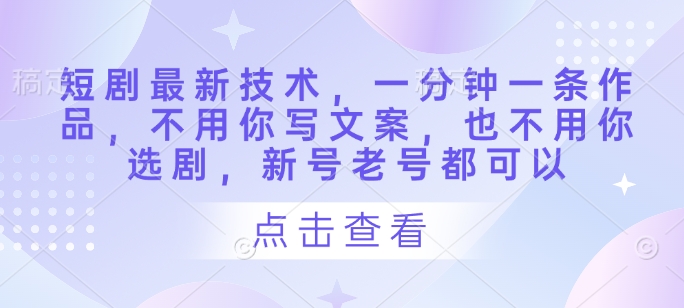 短剧最新技术，一分钟一条作品，不用你写文案，也不用你选剧，新号老号都可以-电脑资源自留地