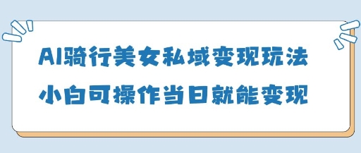 AI骑行美女私域变现玩法小白可操作当日变现5张-电脑资源自留地