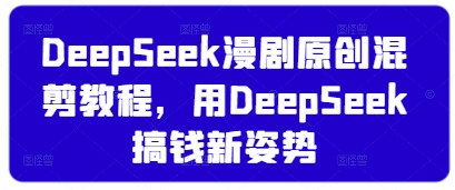 DeepSeek漫剧原创混剪教程，用DeepSeek搞钱新姿势-电脑资源自留地
