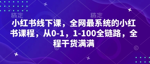 小红书线下课，全网最系统的小红书课程，从0-1，1-100全链路，全程干货满满-电脑资源自留地