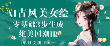 AI古风美女绘：零基础3步生成绝美国潮IP，单日变现1k+-电脑资源自留地
