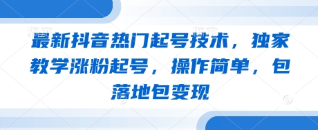 最新抖音热门起号技术，独家教学涨粉起号，操作简单，包落地包变现-电脑资源自留地