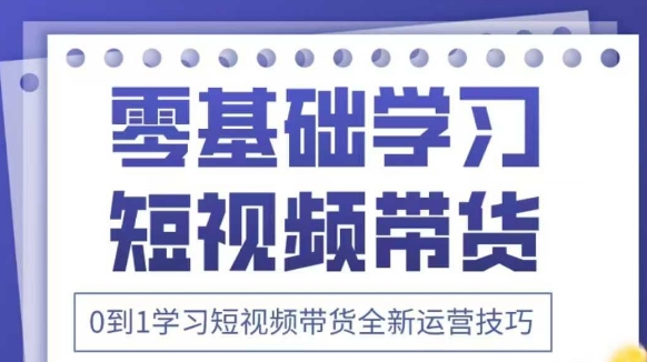 抖音全新短视频带货运营技巧，2025年新课，0到1学习短视频带货全新运营技巧-电脑资源自留地