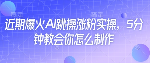 近期爆火AI跳操涨粉实操，5分钟教会你怎么制作-电脑资源自留地