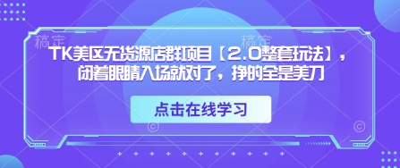TK美区无货源店群项目【2.0整套玩法】，闭着眼睛入场就对了，挣的全是美刀-电脑资源自留地