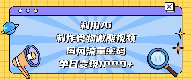 利用Ai制作食物微雕视频，国风流量密码，单日变现数张-电脑资源自留地