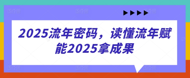2025流年密码，读懂流年赋能2025拿成果-电脑资源自留地