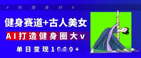 健身赛道+古人美女，AI打造健身圈大v，单日变现多张-电脑资源自留地