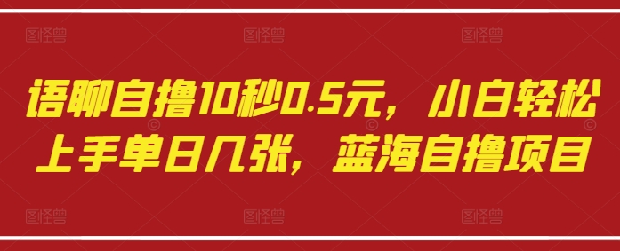语聊自撸10秒0.5元，小白轻松上手单日几张，蓝海自撸项目-电脑资源自留地