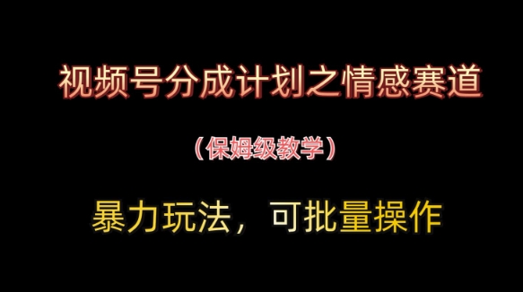 视频号分成计划之情感赛道暴力玩法，可批量操作，保姆级教学-电脑资源自留地