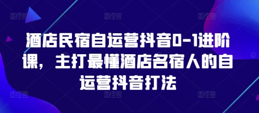 酒店民宿自运营抖音0-1进阶课，主打最懂酒店名宿人的自运营抖音打法-电脑资源自留地