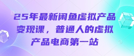 25年最新闲鱼虚拟产品变现课，普通人的虚拟产品电商第一站-电脑资源自留地