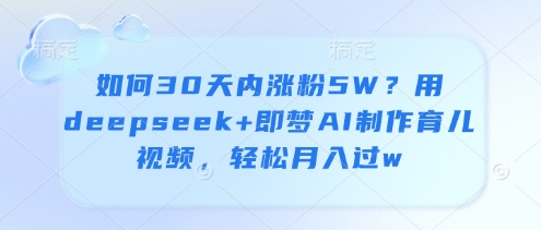 如何30天内涨粉5W？用deepseek+即梦AI制作育儿视频，轻松月入过w-电脑资源自留地