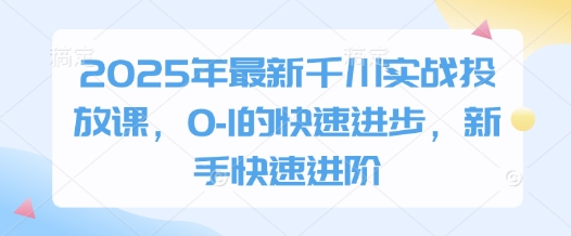2025年最新千川实战投放课，0-1的快速进步，新手快速进阶-电脑资源自留地