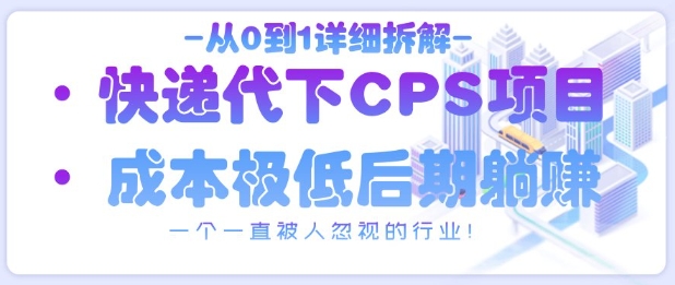 从0到1详细拆解快递代下CPS项目，一个一直被人忽视的行业！-电脑资源自留地