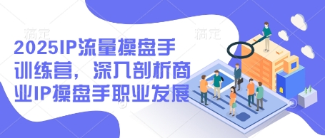 2025IP流量操盘手训练营，深入剖析商业IP操盘手职业发展-电脑资源自留地