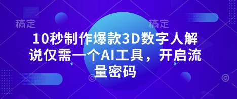 10秒制作爆款3D数字人解说仅需一个AI工具，开启流量密码-电脑资源自留地