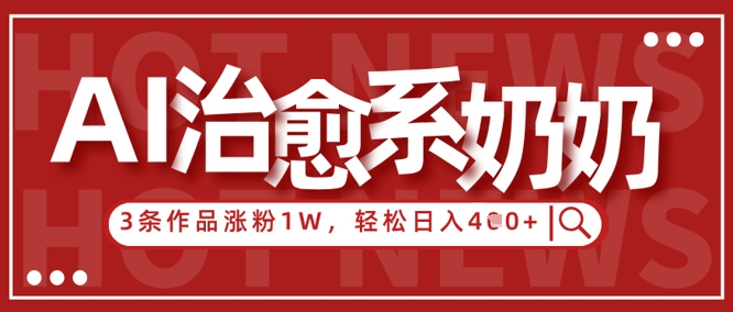 AI治愈系老奶奶情感赛道，3条作品涨粉1W+，小白轻松日入4张+-电脑资源自留地