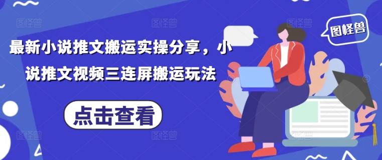 最新小说推文搬运实操分享，小说推文视频三连屏搬运玩法-电脑资源自留地