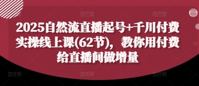 2025自然流直播起号+千川付费实操线上课(62节)，教你用付费给直播间做增量-电脑资源自留地