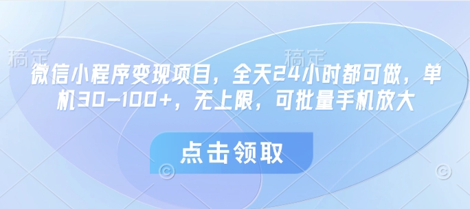 微信小程序变现项目，全天24小时都可做，单机30-100+，无上限，可批量手机放大-电脑资源自留地