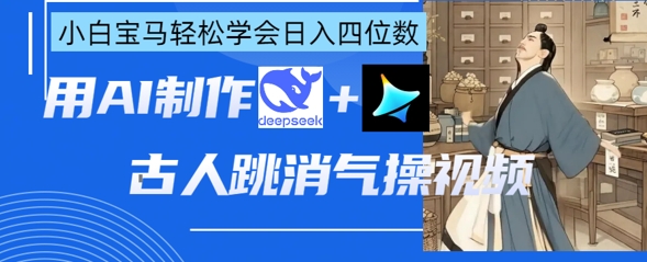 AI古人跳消气操视频制作，deepseek+即梦，小白宝马轻松学会日入四位数-电脑资源自留地