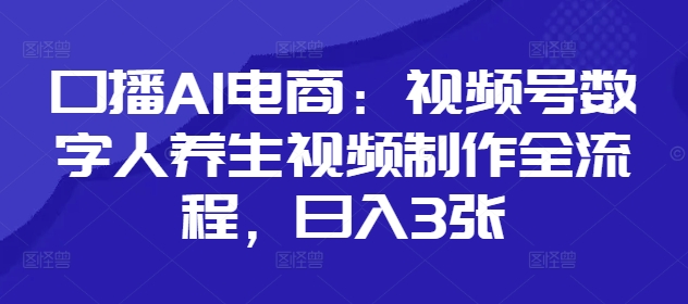 口播AI电商：视频号数字人养生视频制作全流程，日入3张-电脑资源自留地