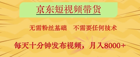 京东短视频带货，无需粉丝基础，不需要任何技术，每天十分钟发布视频，月入8k【揭秘】-电脑资源自留地